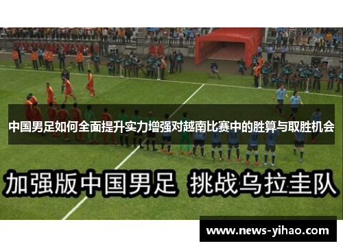 中国男足如何全面提升实力增强对越南比赛中的胜算与取胜机会