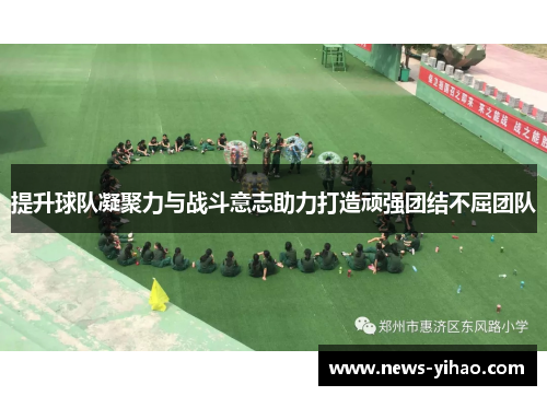 提升球队凝聚力与战斗意志助力打造顽强团结不屈团队
