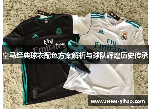 皇马经典球衣配色方案解析与球队辉煌历史传承