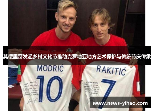 莫德里奇发起乡村文化节推动克罗地亚地方艺术保护与传统节庆传承