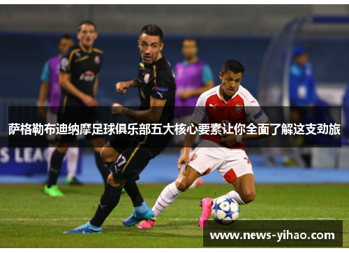 萨格勒布迪纳摩足球俱乐部五大核心要素让你全面了解这支劲旅