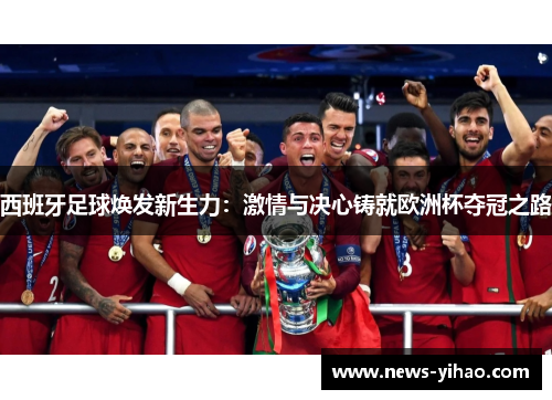 西班牙足球焕发新生力：激情与决心铸就欧洲杯夺冠之路