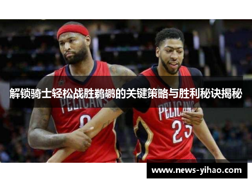 解锁骑士轻松战胜鹈鹕的关键策略与胜利秘诀揭秘 解锁骑士轻松战胜鹈鹕的关键策略与胜利秘诀揭秘