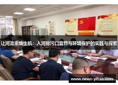 让河流重焕生机:入河排污口监管与环境保护的实践与探索 让河流重焕生机:入河排污口监管与环境保护的实践与探索