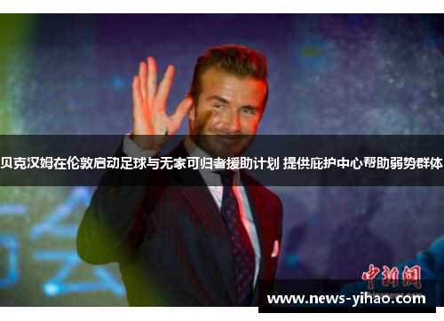 贝克汉姆在伦敦启动足球与无家可归者援助计划 提供庇护中心帮助弱势群体