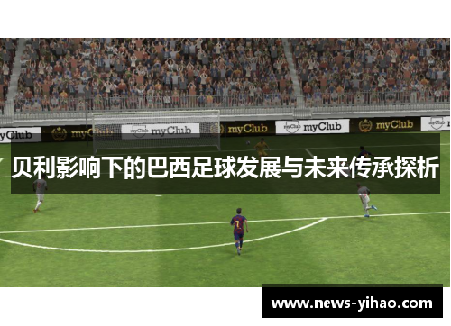 贝利影响下的巴西足球发展与未来传承探析