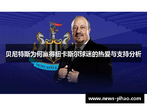 贝尼特斯为何赢得纽卡斯尔球迷的热爱与支持分析
