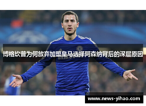 博格坎普为何放弃加盟皇马选择阿森纳背后的深层原因