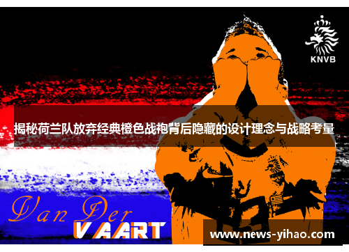 揭秘荷兰队放弃经典橙色战袍背后隐藏的设计理念与战略考量
