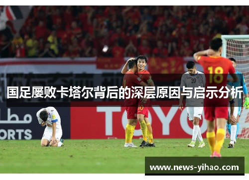 国足屡败卡塔尔背后的深层原因与启示分析
