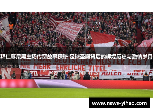 拜仁慕尼黑主场传奇故事探秘 足球圣殿背后的辉煌历史与激情岁月 拜仁慕尼黑主场传奇故事探秘 足球圣殿背后的辉煌历史与激情岁月
