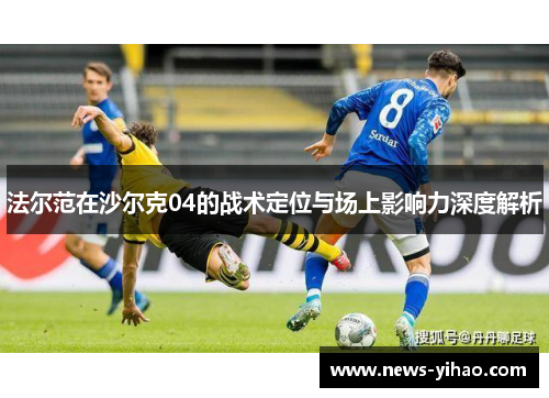 法尔范在沙尔克04的战术定位与场上影响力深度解析 法尔范在沙尔克04的战术定位与场上影响力深度解析